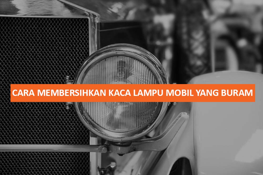 CARA MEMBERSIHKAN KACA LAMPU MOBIL YANG BURAM