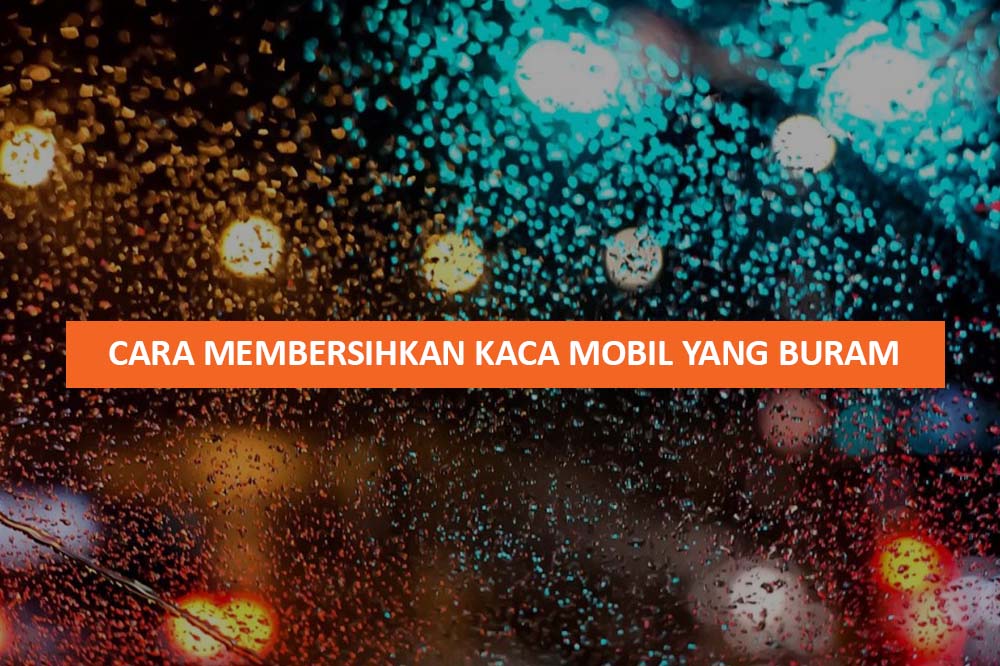 CARA MEMBERSIHKAN KACA MOBIL YANG BURAM