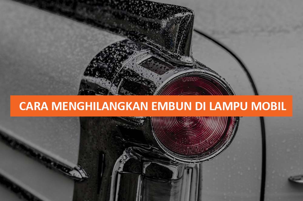 Cara Menghilangkan Embun Di Lampu Mobil